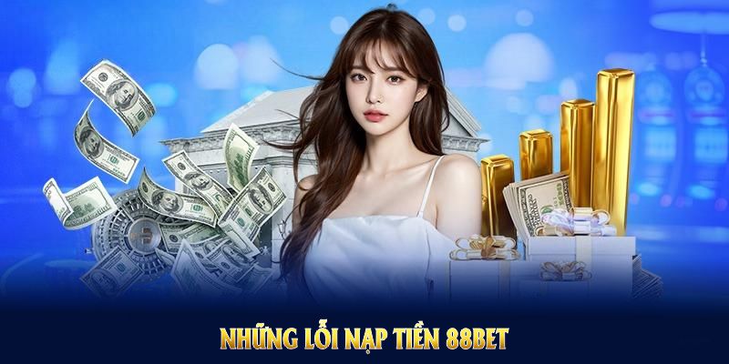 Những lỗi nạp tiền 88BET phổ biến cần nhận biết trước khi giao dịch Những lỗi nạp tiền 88BET phổ biến cần nhận biết trước khi giao dịch