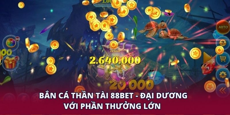 Bắn Cá Thần Tài 88BET - Đại Dương Với Phần Thưởng Lớn