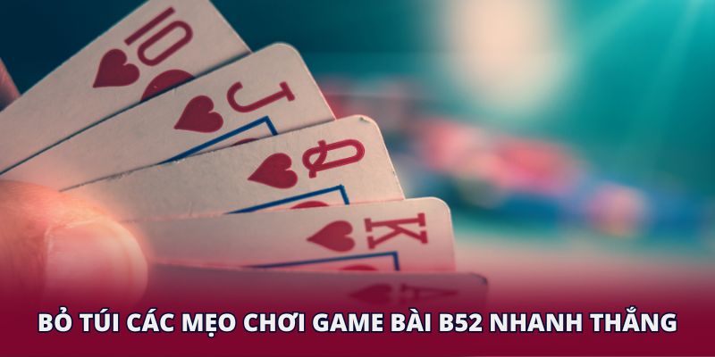 Bỏ túi các mẹo chơi game bài B52 nhanh thắng
