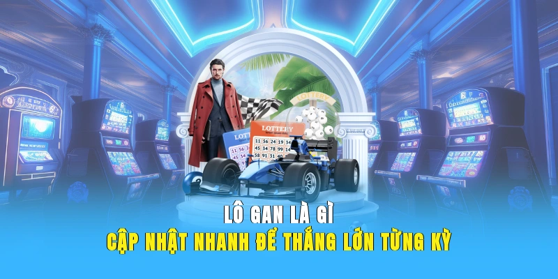 Lô Gan Là Gì – Cập Nhật Nhanh Để Thắng Lớn Từng Kỳ
