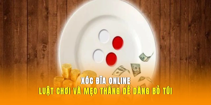 Xóc Đĩa online - Luật Chơi Và Mẹo Thắng Dễ Dàng Bỏ Túi